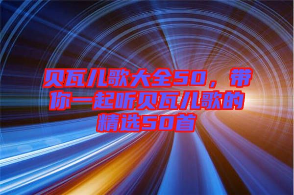 貝瓦兒歌大全50，帶你一起聽貝瓦兒歌的精選50首