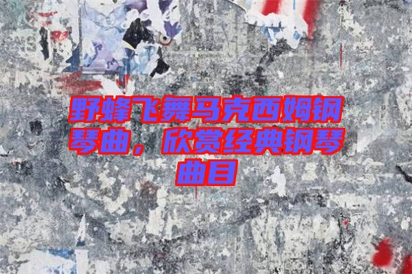 野蜂飛舞馬克西姆鋼琴曲，欣賞經(jīng)典鋼琴曲目