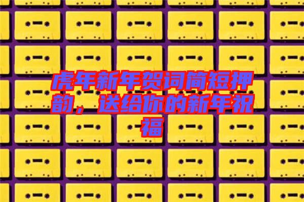 虎年新年賀詞簡(jiǎn)短押韻，送給你的新年祝福