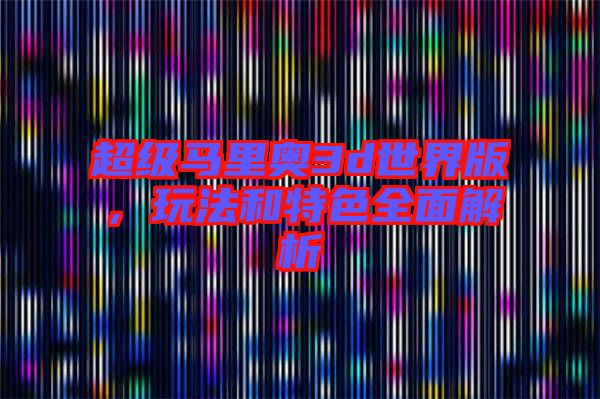 超級(jí)馬里奧3d世界版，玩法和特色全面解析