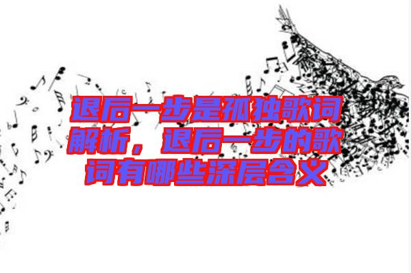 退后一步是孤獨(dú)歌詞解析，退后一步的歌詞有哪些深層含義