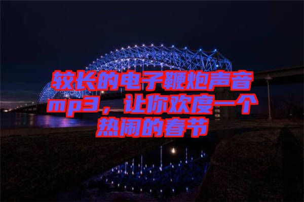 較長的電子鞭炮聲音mp3，讓你歡度一個(gè)熱鬧的春節(jié)