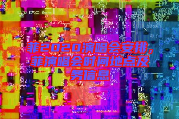 菲2020演唱會安排，菲演唱會時間地點及務信息