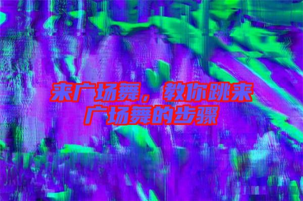 來(lái)廣場(chǎng)舞，教你跳來(lái)廣場(chǎng)舞的步驟