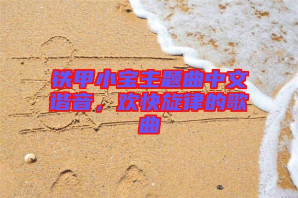 鐵甲小寶主題曲中文諧音，歡快旋律的歌曲