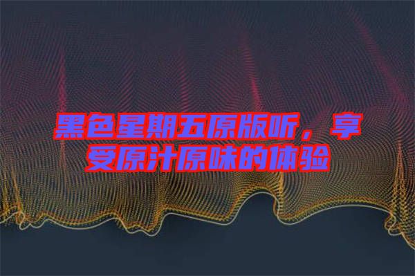 黑色星期五原版聽，享受原汁原味的體驗