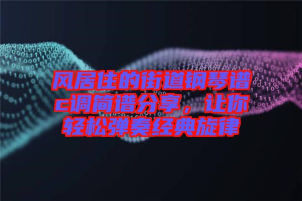 風(fēng)居住的街道鋼琴譜c調(diào)簡譜分享，讓你輕松彈奏經(jīng)典旋律
