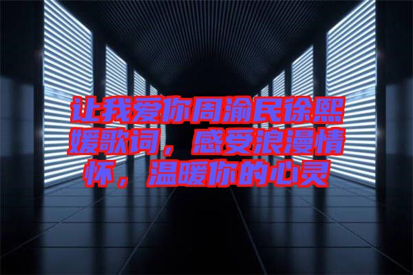 讓我愛你周渝民徐熙媛歌詞，感受浪漫情懷，溫暖你的心靈