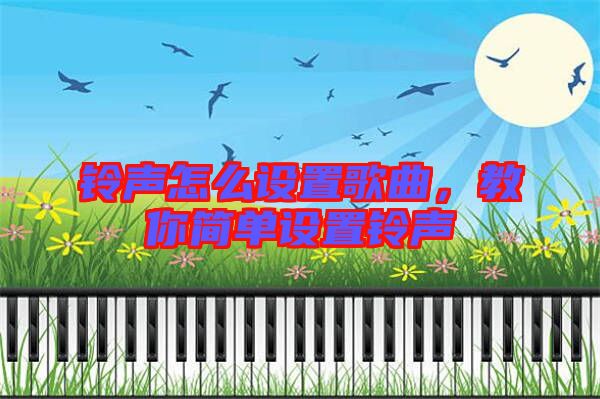 鈴聲怎么設(shè)置歌曲，教你簡(jiǎn)單設(shè)置鈴聲