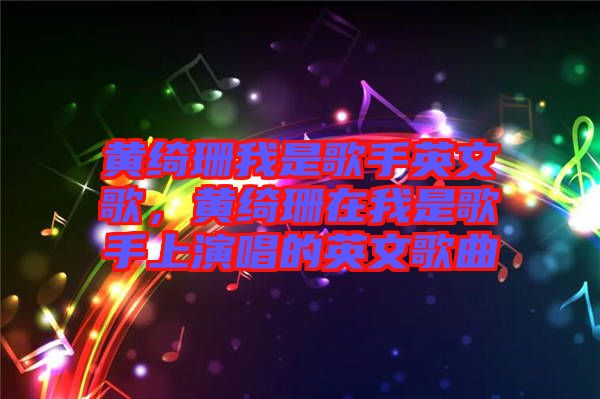 黃綺珊我是歌手英文歌，黃綺珊在我是歌手上演唱的英文歌曲