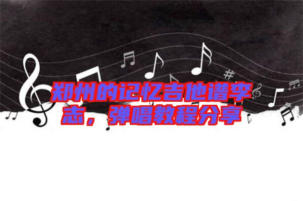 鄭州的記憶吉他譜李志，彈唱教程分享