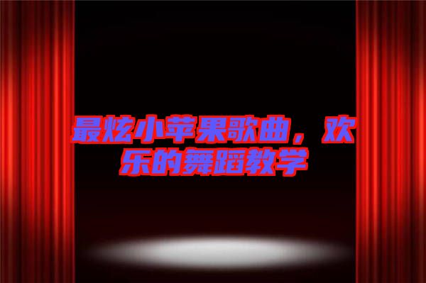 最炫小蘋果歌曲，歡樂(lè)的舞蹈教學(xué)