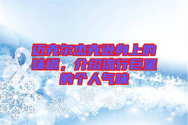 邁克爾杰克遜身上的味道，介紹流行巨星的個人氣味