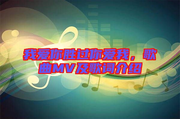 我愛(ài)你勝過(guò)你愛(ài)我，歌曲MV及歌詞介紹