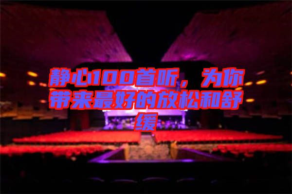 靜心100首聽(tīng)，為你帶來(lái)最好的放松和舒緩