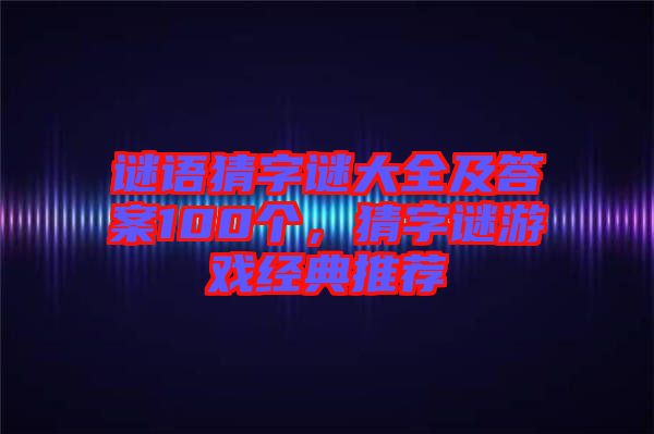 謎語(yǔ)猜字謎大全及答案100個(gè)，猜字謎游戲經(jīng)典推薦