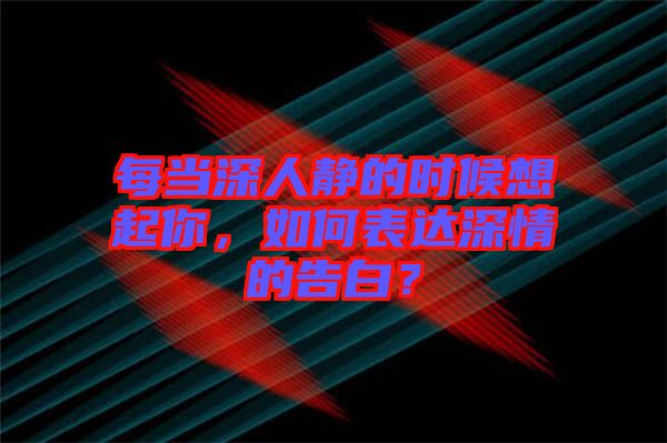 每當(dāng)深人靜的時候想起你，如何表達(dá)深情的告白？