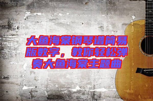大魚(yú)海棠鋼琴譜簡(jiǎn)易版數(shù)字，教你輕松彈奏大魚(yú)海棠主題曲