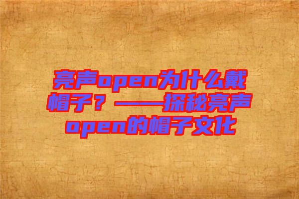 亮聲open為什么戴帽子？——探秘亮聲open的帽子文化