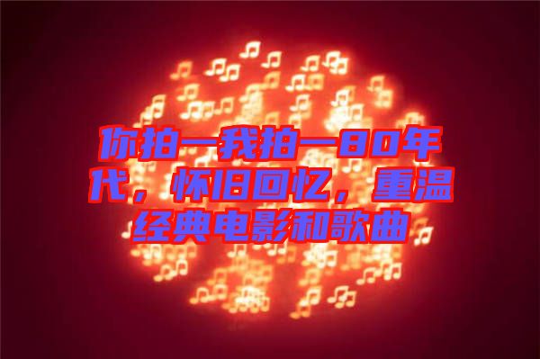 你拍一我拍一80年代，懷舊回憶，重溫經(jīng)典電影和歌曲