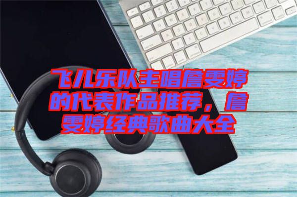 飛兒樂(lè)隊(duì)主唱詹雯婷的代表作品推薦，詹雯婷經(jīng)典歌曲大全