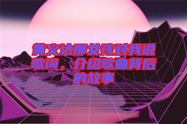 黃義達那女孩對我說歌詞，介紹歌曲背后的故事