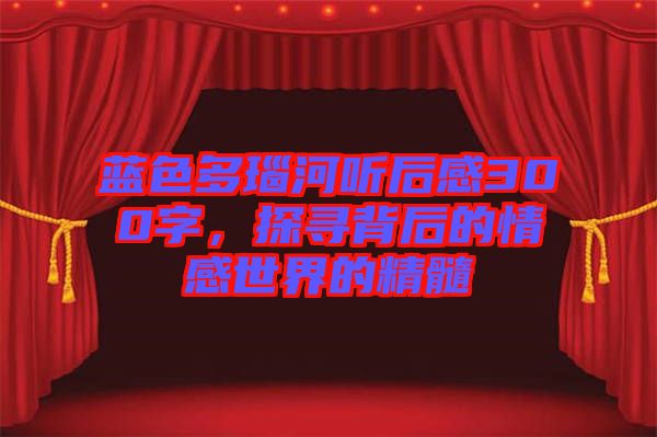 藍色多瑙河聽后感300字，探尋背后的情感世界的精髓