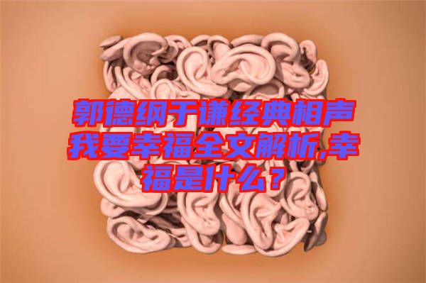 郭德綱于謙經(jīng)典相聲我要幸福全文解析,幸福是什么？