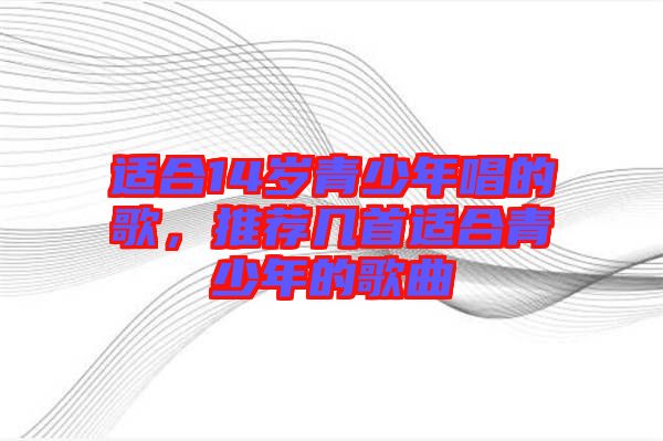 適合14歲青少年唱的歌，推薦幾首適合青少年的歌曲
