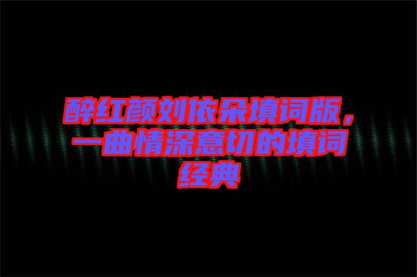 醉紅顏劉依朵填詞版，一曲情深意切的填詞經(jīng)典