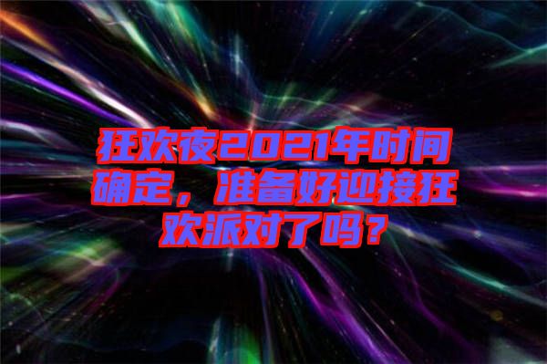 狂歡夜2021年時(shí)間確定，準(zhǔn)備好迎接狂歡派對(duì)了嗎？