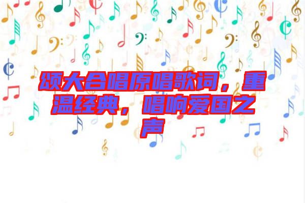 頌大合唱原唱歌詞，重溫經(jīng)典，唱響愛國(guó)之聲