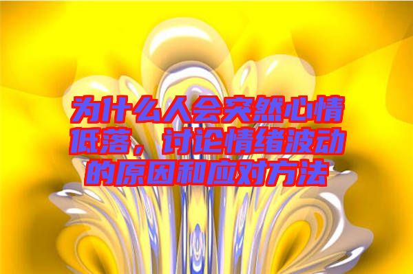 為什么人會突然心情低落，討論情緒波動的原因和應(yīng)對方法