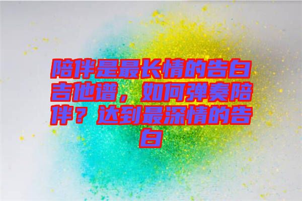 陪伴是最長(zhǎng)情的告白吉他譜，如何彈奏陪伴？達(dá)到最深情的告白