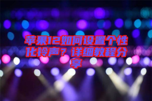 蘋果12如何設(shè)置個性化鈴聲？詳細(xì)教程分享