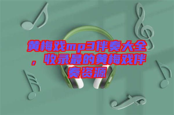 黃梅戲mp3伴奏大全，收錄最的黃梅戲伴奏資源