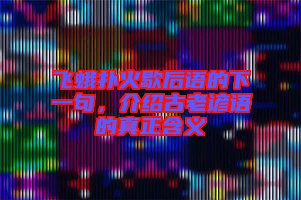 飛蛾撲火歇后語的下一句，介紹古老諺語的真正含義