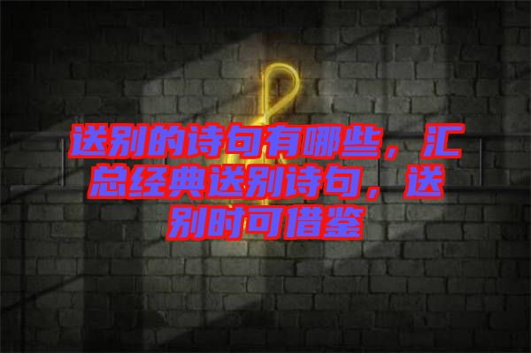 送別的詩句有哪些，匯總經(jīng)典送別詩句，送別時可借鑒