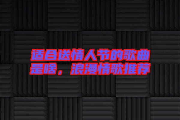 適合送情人節(jié)的歌曲是啥，浪漫情歌推薦