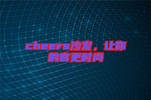 cheers沙發(fā)，讓你的客更時尚