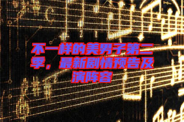 不一樣的美男子第二季，最新劇情預告及演陣容
