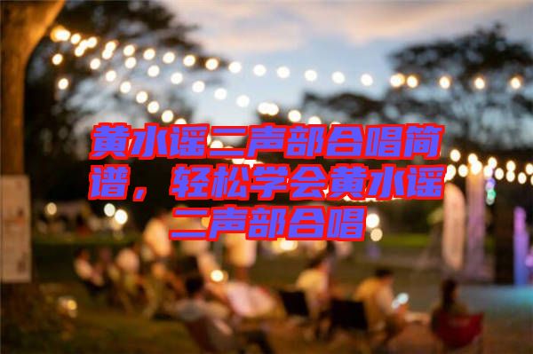 黃水謠二聲部合唱簡譜，輕松學(xué)會黃水謠二聲部合唱