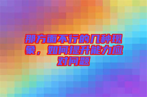 那方面不行的幾種現象，如何提升能力應對問題