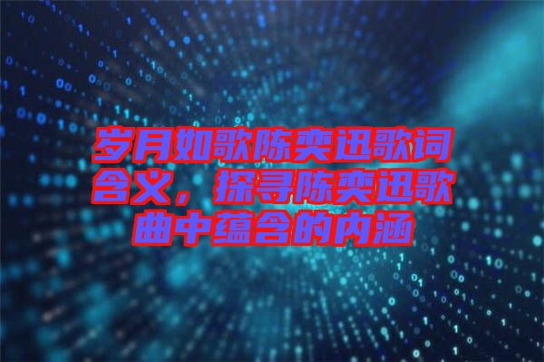 歲月如歌陳奕迅歌詞含義，探尋陳奕迅歌曲中蘊(yùn)含的內(nèi)涵