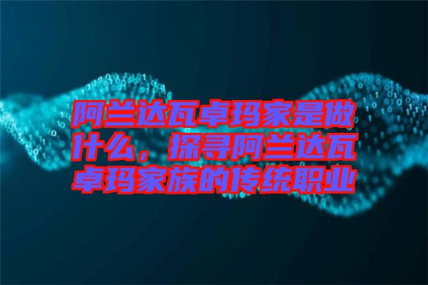 阿蘭達(dá)瓦卓瑪家是做什么，探尋阿蘭達(dá)瓦卓瑪家族的傳統(tǒng)職業(yè)