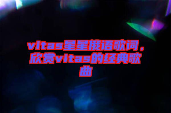 vitas星星俄語歌詞，欣賞vitas的經(jīng)典歌曲