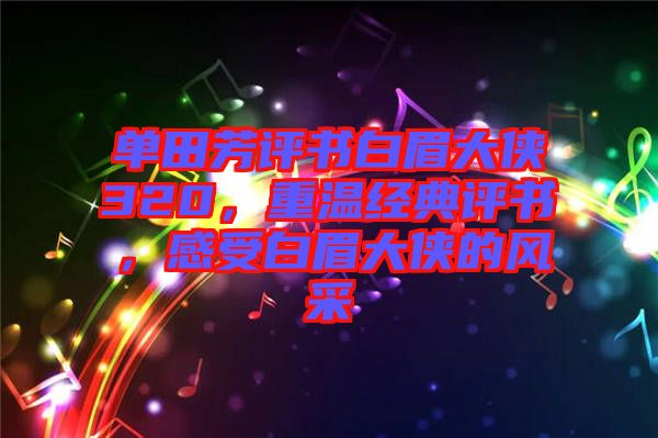 單田芳評書白眉大俠320，重溫經(jīng)典評書，感受白眉大俠的風(fēng)采