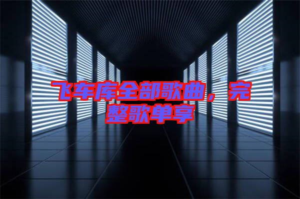 飛車(chē)庫(kù)全部歌曲，完整歌單享