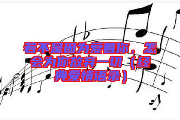 若不是因為愛著你，怎會為你放棄一切（經(jīng)典愛情語錄）
