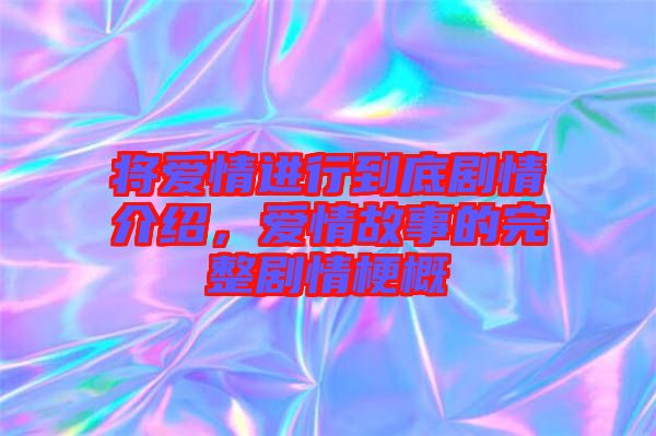 將愛(ài)情進(jìn)行到底劇情介紹，愛(ài)情故事的完整劇情梗概